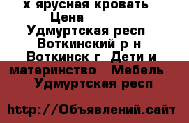 2-х ярусная кровать › Цена ­ 5 000 - Удмуртская респ., Воткинский р-н, Воткинск г. Дети и материнство » Мебель   . Удмуртская респ.